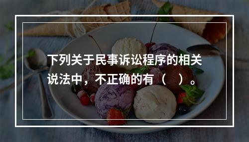 下列关于民事诉讼程序的相关说法中，不正确的有（　）。