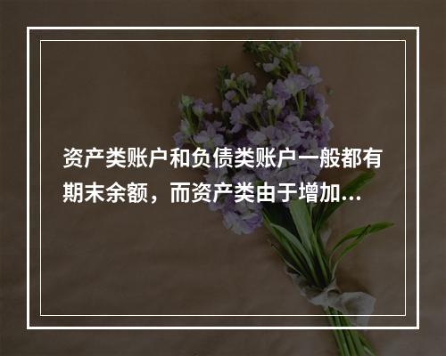 资产类账户和负债类账户一般都有期末余额，而资产类由于增加在借