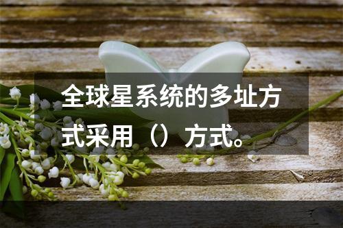 全球星系统的多址方式采用（）方式。