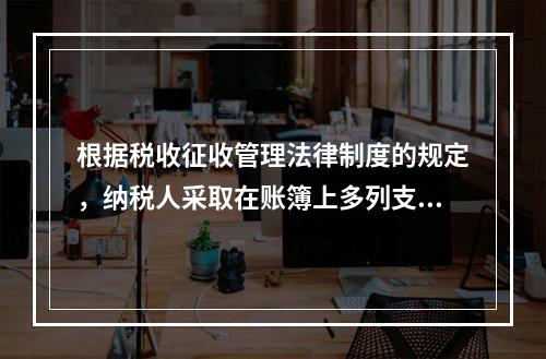 根据税收征收管理法律制度的规定，纳税人采取在账簿上多列支出或