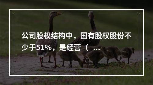 公司股权结构中，国有股权股份不少于51%，是经营（    ）