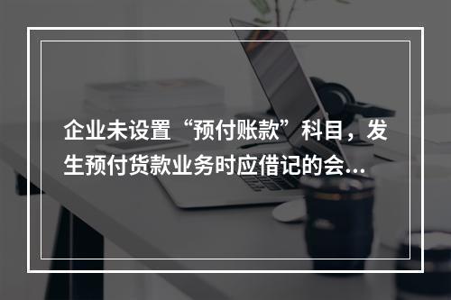 企业未设置“预付账款”科目，发生预付货款业务时应借记的会计科