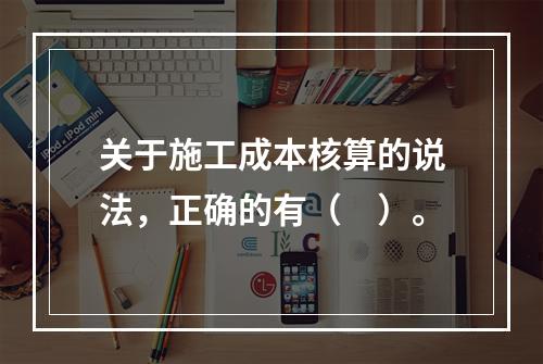 关于施工成本核算的说法，正确的有（　）。