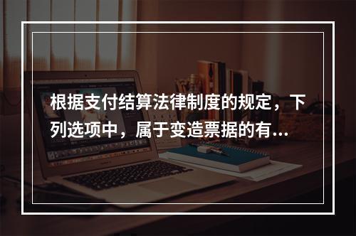 根据支付结算法律制度的规定，下列选项中，属于变造票据的有（　