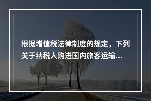 根据增值税法律制度的规定，下列关于纳税人购进国内旅客运输服务