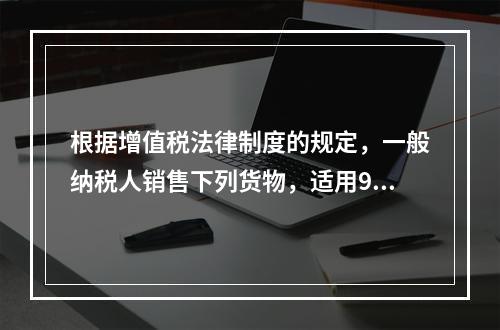 根据增值税法律制度的规定，一般纳税人销售下列货物，适用9％税