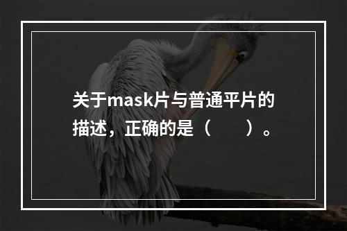 关于mask片与普通平片的描述，正确的是（　　）。