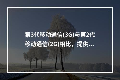 第3代移动通信(3G)与第2代移动通信(2G)相比，提供的新