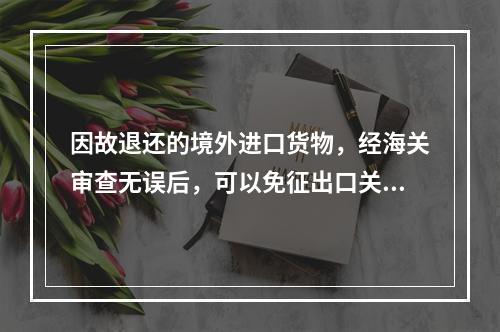 因故退还的境外进口货物，经海关审查无误后，可以免征出口关税，