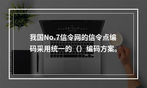 我国No.7信令网的信令点编码采用统一的（）编码方案。