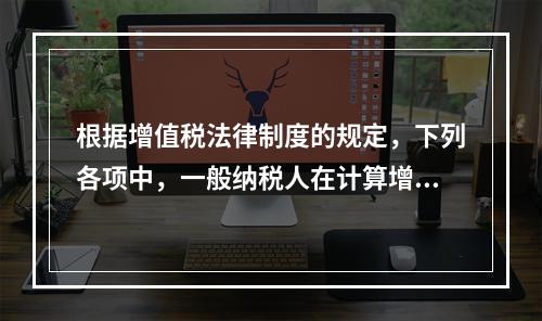 根据增值税法律制度的规定，下列各项中，一般纳税人在计算增值税