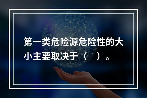 第一类危险源危险性的大小主要取决于（　）。