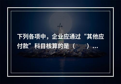 下列各项中，企业应通过“其他应付款”科目核算的是（　　）。