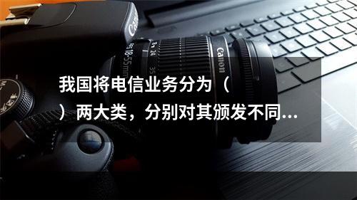 我国将电信业务分为（     ）两大类，分别对其颁发不同的经