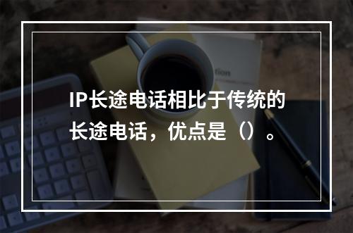 IP长途电话相比于传统的长途电话，优点是（）。