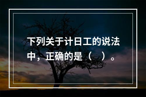 下列关于计日工的说法中，正确的是（　）。