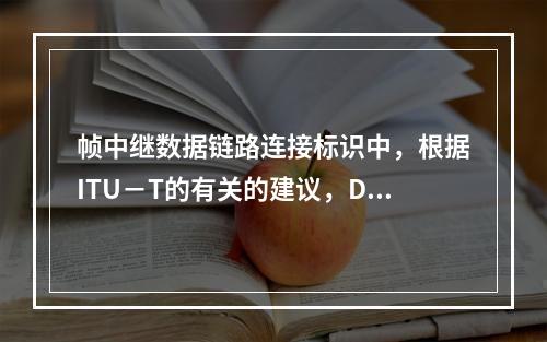 帧中继数据链路连接标识中，根据ITU－T的有关的建议，DLC