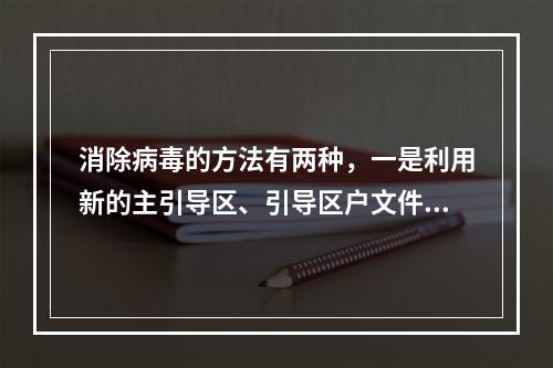 消除病毒的方法有两种，一是利用新的主引导区、引导区户文件等覆