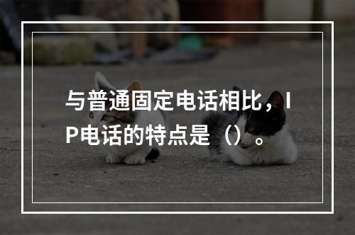 与普通固定电话相比，IP电话的特点是（）。