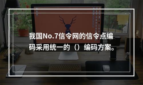 我国No.7信令网的信令点编码采用统一的（）编码方案。