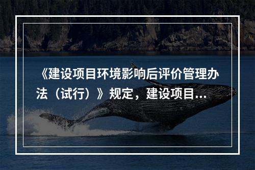 《建设项目环境影响后评价管理办法（试行）》规定，建设项目环境