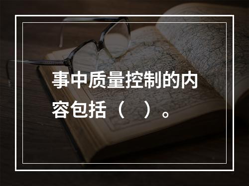 事中质量控制的内容包括（　）。