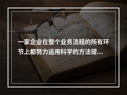 一家企业在整个业务流程的所有环节上都努力运用科学的方法提高