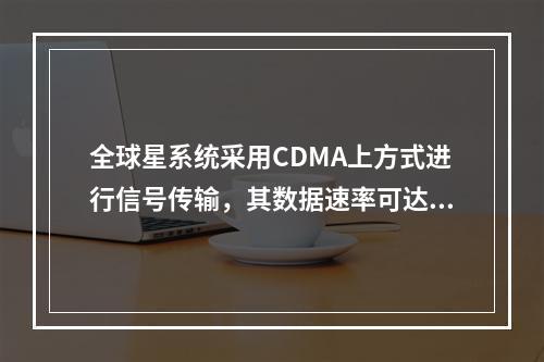 全球星系统采用CDMA上方式进行信号传输，其数据速率可达（）