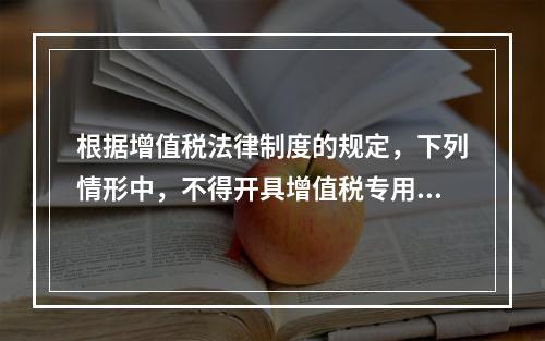 根据增值税法律制度的规定，下列情形中，不得开具增值税专用发票