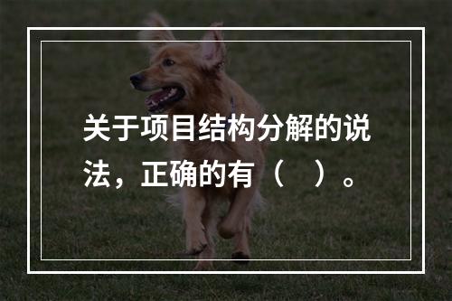 关于项目结构分解的说法，正确的有（　）。