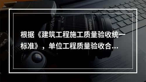 根据《建筑工程施工质量验收统一标准》，单位工程质量验收合格的