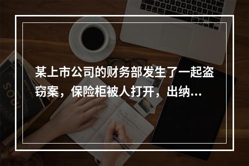 某上市公司的财务部发生了一起盗窃案，保险柜被人打开，出纳人员