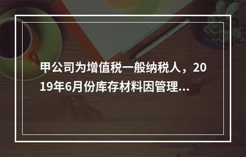 甲公司为增值税一般纳税人，2019年6月份库存材料因管理不善