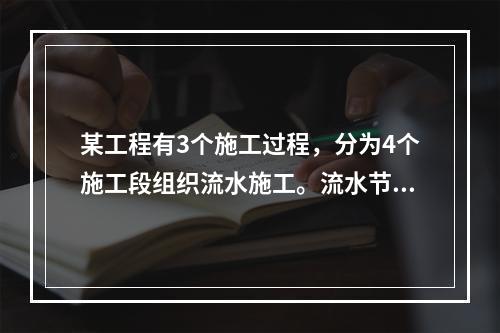 某工程有3个施工过程，分为4个施工段组织流水施工。流水节拍