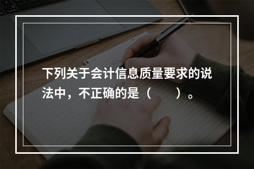 下列关于会计信息质量要求的说法中，不正确的是（　　）。