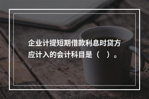 企业计提短期借款利息时贷方应计入的会计科目是（　）。