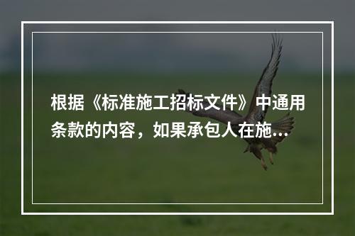 根据《标准施工招标文件》中通用条款的内容，如果承包人在施工过