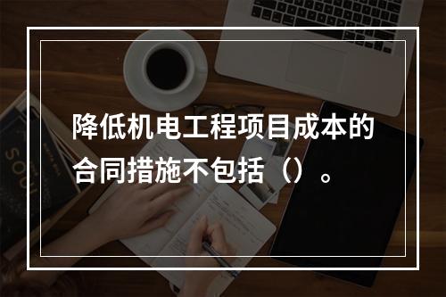 降低机电工程项目成本的合同措施不包括（）。