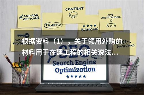 根据资料（1），关于领用外购的材料用于在建工程的相关说法中，