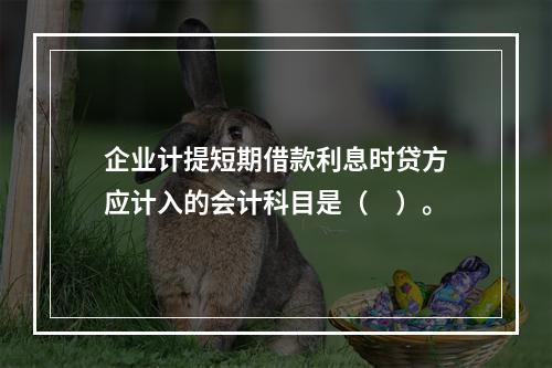 企业计提短期借款利息时贷方应计入的会计科目是（　）。