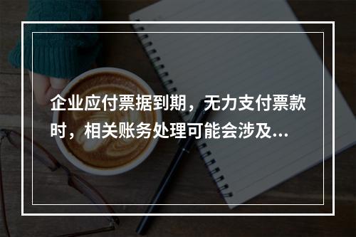 企业应付票据到期，无力支付票款时，相关账务处理可能会涉及到的