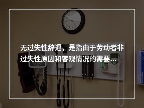 无过失性辞退，是指由于劳动者非过失性原因和客观情况的需要而导