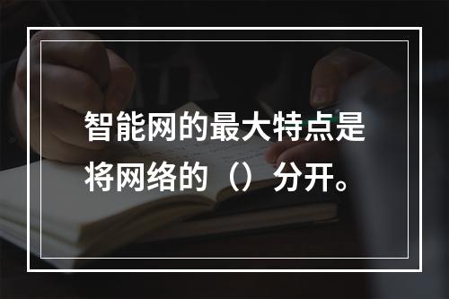 智能网的最大特点是将网络的（）分开。