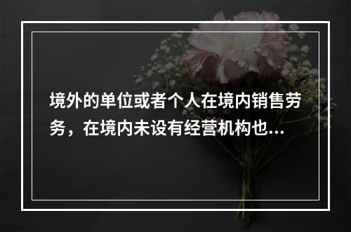 境外的单位或者个人在境内销售劳务，在境内未设有经营机构也没有