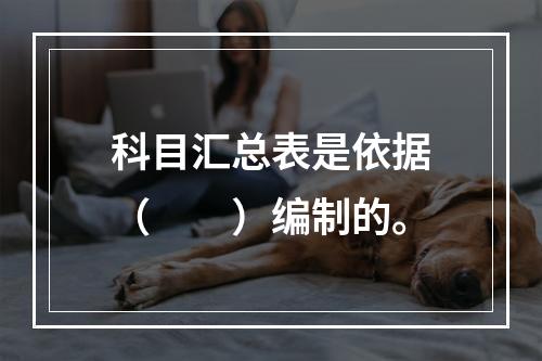 科目汇总表是依据（　　）编制的。