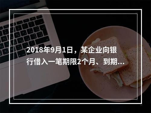 2018年9月1日，某企业向银行借入一笔期限2个月、到期一次