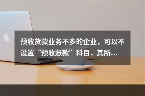 预收货款业务不多的企业，可以不设置“预收账款”科目，其所发生