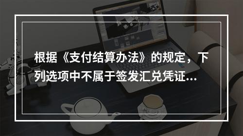 根据《支付结算办法》的规定，下列选项中不属于签发汇兑凭证必须