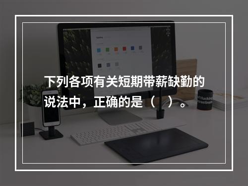 下列各项有关短期带薪缺勤的说法中，正确的是（　）。