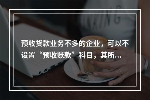 预收货款业务不多的企业，可以不设置“预收账款”科目，其所发生